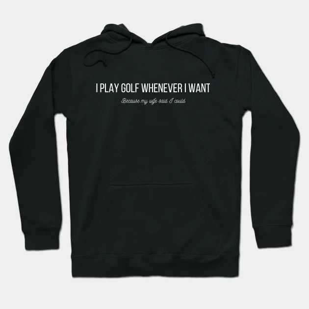 I Play Golf Whenever I Want Hoodie